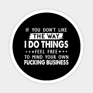 If You Don't Like The Way I Do Things Feel Free To Mind Your Own Fucking Business Shirt Magnet